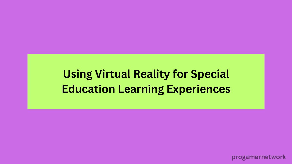 Using Virtual Reality for Special Education Learning Experiences